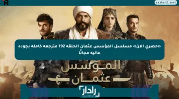 «حصري الآن» مسلسل المؤسس عثمان الحلقة 192 مترجمة كاملة بجودة عالية مجانًا